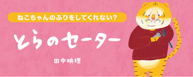 【新刊情報】「ねこ」の代役は「とら」!? ゆるっとクスッと、脱力系イラストレーターがおくる、冬にぴったりの心があたたかくなる絵本『とらのセーター』（田中映理・さく・え）発売！
