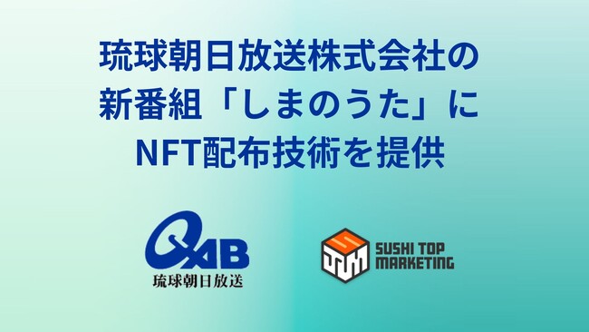 SUSHI TOP MARKETING、琉球朝日放送株式会社の新番組「しまのうた」にNFT配布技術を提供