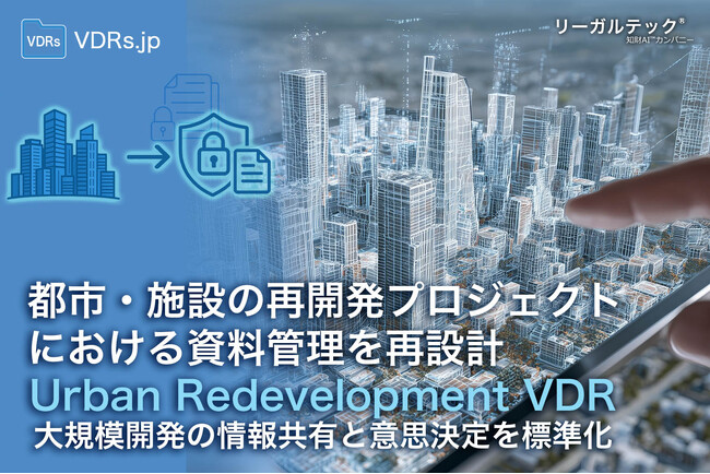 都市・施設の再開発プロジェクトにおける資料管理を再設計。国産AIデータルーム「リーガルテックVDR」で、大規模開発の情報共有と意思決定を標準化