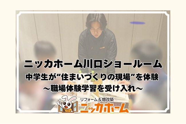 【中学生が“住まいづくりの現場”を体験】ニッカホーム川口ショールーム、職場体験学習を受け入れ