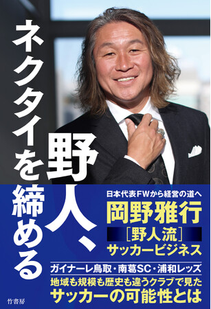 日本代表FWから現役引退後にたどり着いた“野人流サッカービジネス”とは――？『野人、ネクタイを締める』2026年1月30日発売!!