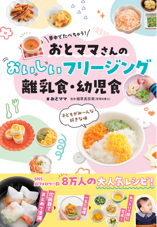 SNSフォロワー数8万人、おとママさん初の著書『夢中でたべちゃう！ おとママさんの おいしいフリージング離乳食・幼児食』　2月5日（木）発売