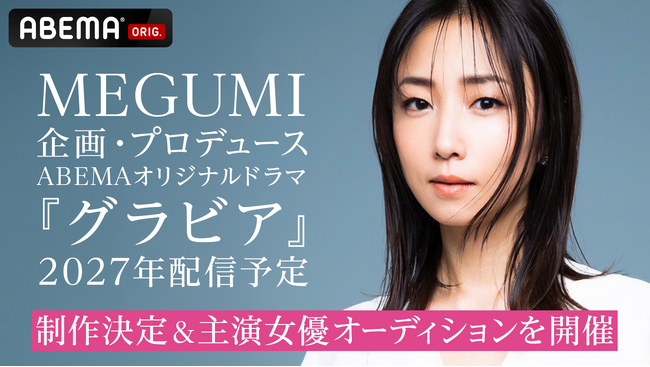 世界的ヒットで注目のMEGUMIが次にプロデュースするのは“平成グラビアドラマ”グラビアアイドルとして平成を駆け抜けた実体験をもとに、「ABEMA」で配信ドラマを初プロデュース！