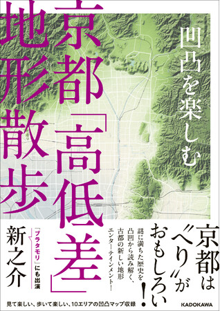 京都は“へり”がおもしろい！ 地形から京都の歴史と魅力を解き明かす『凹凸を楽しむ 京都「高低差」地形散歩』発売！