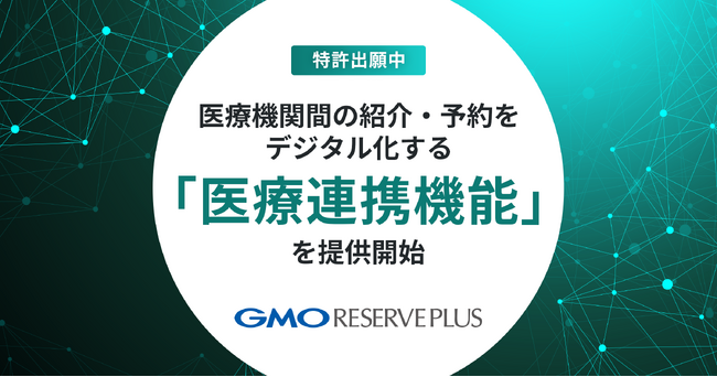 GMOリザーブプラス、医療機関間の紹介・予約をデジタル化する「医療連携機能」を提供開始