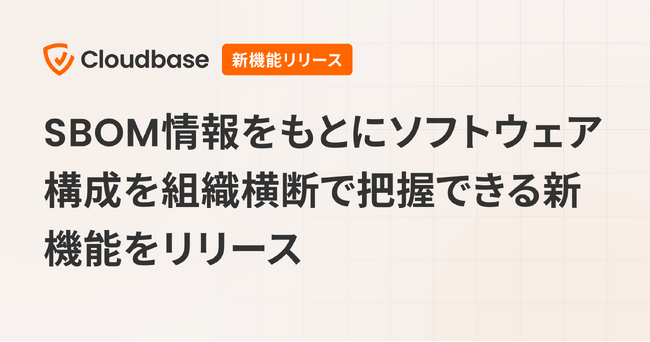 国産CNAPP「Cloudbase」、SBOMをもとにソフトウェア情報を組織横断で把握できる新機能をリリース