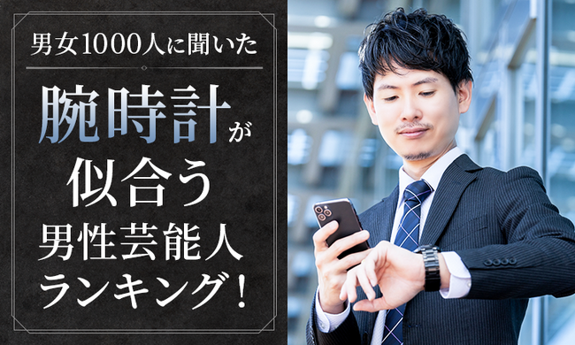 【男女1000人に聞いた】腕時計が似合う男性芸能人ランキング！