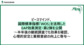 国際標準指標「WOS(*1)」を活用したEAP効果測定・第2弾を公開~半年後の継続調査でも効果を確認、心理的安定と業務意欲の向上に寄与~ 国際標準指標「WOS(*1)」を活用したEAP効果測定・第2弾を公開~半年後の継続調査でも効果を確認、心理的安定と業務意欲の向上に寄与~