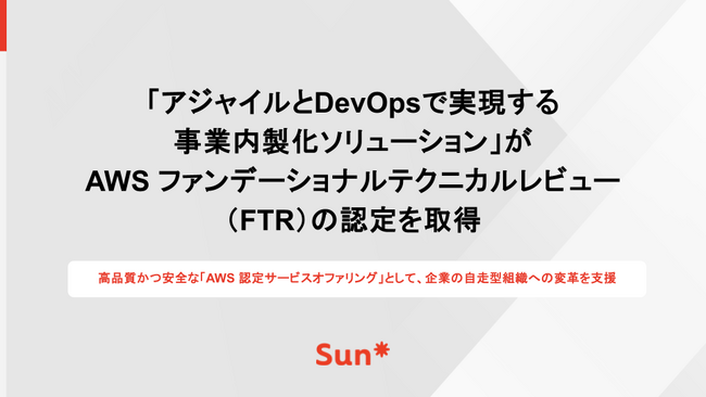 Sun*の「アジャイルとDevOpsで実現する事業内製化ソリューション」がAWS ファンデーショナルテクニカルレビュー（FTR）の認定を取得