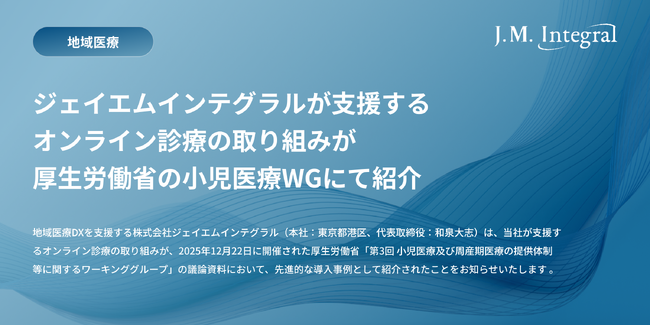 ジェイエムインテグラルが支援するオンライン診療の取り組みが厚生労働省の小児医療WGにて紹介
