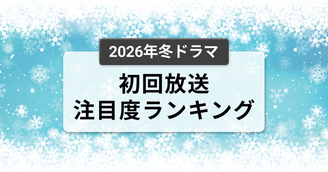 今、視聴者が最もくぎづけになっているドラマは？2026年1月クール冬ドラマ　初回放送注目度ランキング