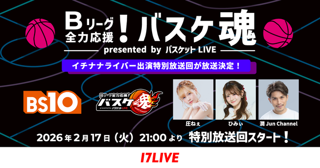 「BS10」×ライブ配信アプリ「17LIVE（イチナナ）」コラボ企画第2弾！ イチナナライバー 3名 特別出演回決定 『Bリーグ全力応援！バスケ魂 presented by バスケットLIVE』