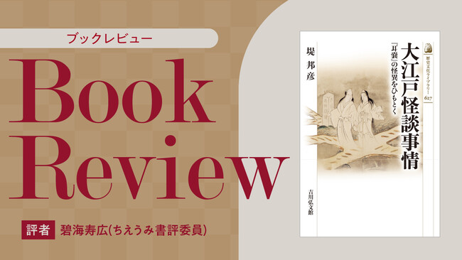 【ちえうみPLUS】ちえうみ書評委員・碧海寿広氏による『大江戸怪談事情――『耳嚢』の怪異をひもとく』（吉川弘文館）の書評が公開！