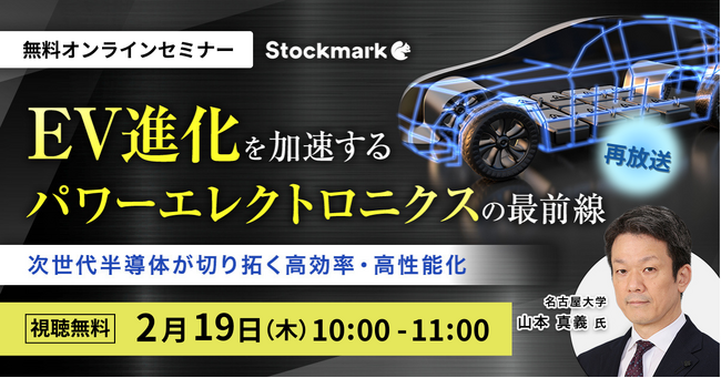 【2月19日(木) 無料セミナー】『EV進化を加速するパワーエレクトロニクスの最前線～次世代半導体が切り拓く高効率・高性能化～』（ストックマーク主催）