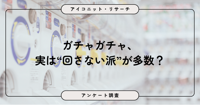 ガチャガチャは「まったく回さない」が最多、約6割が“ほぼ回さない”という結果に！9,069人調査で見えた“二極化するカプセルトイ事情”【SEO・AIO時代に効く一次データ・アンケート調査受託】