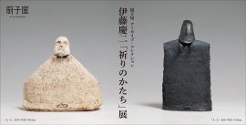 厨子屋 アーカイブ・コレクション 伊藤慶二「祈りのかたち」展 厨子屋 アーカイブ・コレクション 伊藤慶二「祈りのかたち」展