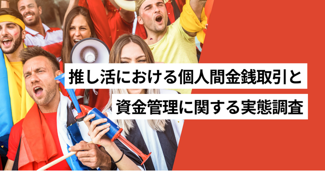 推し活をしている割合は31.1%、推し活で個人間金銭取引がある割合は13.2%