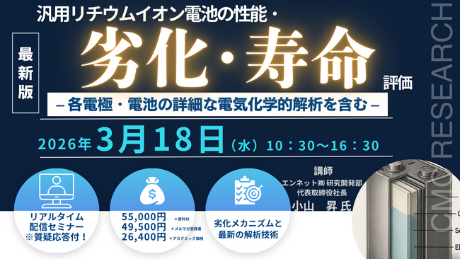 【ライブ配信／ZOOM】汎用リチウムイオン電池の性能・劣化・寿命評価　- 各電極・電池の詳細な電気化学的解析を含む -　3月18日（水）開催　主催：(株)シーエムシー・リサーチ