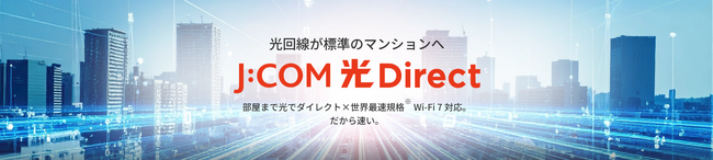 集合住宅向け光インターネットサービスブランド「J:COM 光 Direct」誕生宅内まで光で最大10G、世界最速規格※1Wi-Fi 7対応