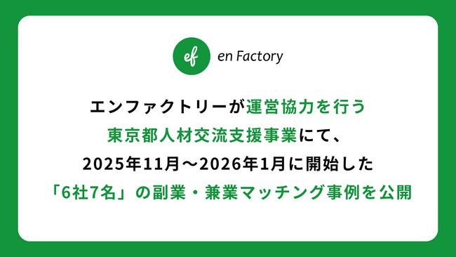 エンファクトリーが運営協力を行う東京都人材交流支援事業にて、2025年11月～2026年1月に開始した「6社7名」の副業・兼業マッチング事例を公開