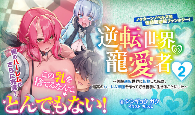 ノクターンノベルズ発【価値観逆転】ファンタジー！『逆転世界の寵愛者　～美醜逆転世界に転移した俺は、最高のハーレム軍団を作って好き勝手に生きることにした～ 2』2月20日発売！