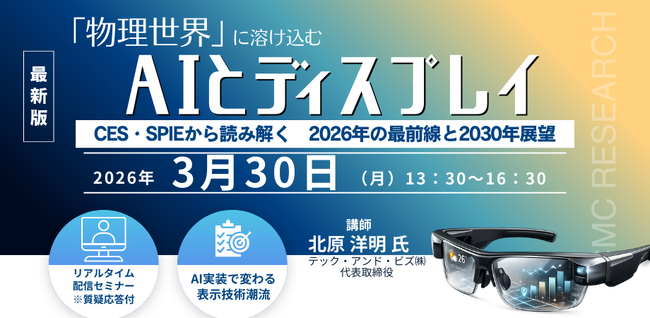【ライブ配信/ZOOM】「「物理世界」に溶け込むAIとディスプレイ：CES・SPIEから読み解く　2026年の最前線と2030年展望」セミナー開催！3月30日（月）主催：(株)シーエムシー・リサーチ