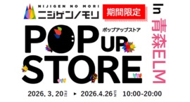 ニジゲンノモリ、東北エリアに初出展!過去最大級・約1,000点のコラボグッズが集結『ニジゲンノモリ POP UPストア in 青森ELM』 ニジゲンノモリ、東北エリアに初出展!過去最大級・約1,000点のコラボグッズが集結『ニジゲンノモリ POP UPストア in 青森ELM』