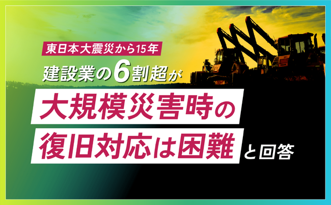 【東日本大震災から15年】建設業の6割超が「大規模災害時の復旧対応は困難」と回答