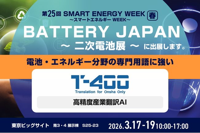 第25回 SMART ENERGY WEEK ～スマートエネルギー WEEK～【春】『BATTERY JAPAN ～ 二次電池展 ～』、高精度産業翻訳AI「T-4OO」出展のお知らせ