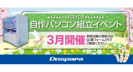 【ドスパラ】大好評『自作パソコン組立イベント』3月の参加者募集中 パーツ選びから組み立てまでプロがサポートします お1人でも 友人、家族との参加もOK 【ドスパラ】大好評『自作パソコン組立イベント』3月の参加者募集中 パーツ選びから組み立てまでプロがサポートします お1人でも 友人、家族との参加もOK