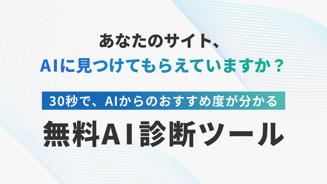 【AI検索時代、今のサイトは“選ばれる”か？】自社サイトの「AI対策度」を30秒で見える化する無料診断ツールを公開
