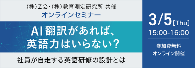 【Ｚ会 × 教育測定研究所】共催ウェビナー『AI翻訳があれば、英語力はいらない？― 社員が自走する英語研修の設計とは ―』を3月5日（木）に開催