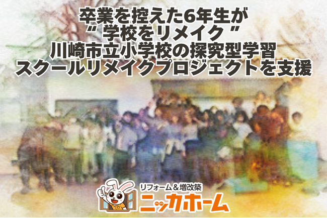 【卒業を控えた6年生が“学校をリメイク”】ニッカホーム、川崎市立小学校の探究型学習・スクールリメイクプロジェクトを支援