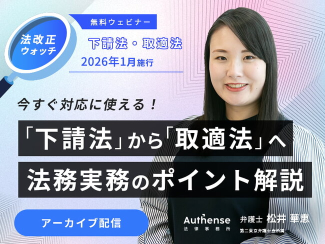 【セミナーアーカイブ動画 配信開始】「2026年1月施行『下請法』改正（取適法）」｜Authense法律事務所