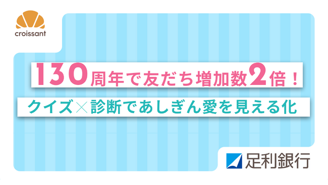【導入事例】130周年記念LINEキャンペーンのクイズで友だち増加数が通常の約2倍に！「クイズ×診断」で〈あしぎん愛〉を楽しく可視化