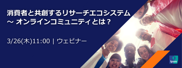 消費者と共創するリサーチエコシステムーイプソスのオンラインコミュニティ活用ウェビナー