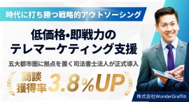3カ月弱の試用期間で商談獲得率が14%から17.8%に!低価格・即戦力のテレマーケティング支援を、五大都市圏に拠点を置く司法書士法人が正式導入 3カ月弱の試用期間で商談獲得率が14%から17.8%に!低価格・即戦力のテレマーケティング支援を、五大都市圏に拠点を置く司法書士法人が正式導入