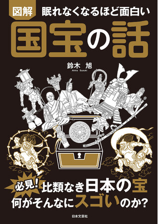 必見！旧石器時代から江戸時代まで、比類なき日本の宝!! 歴史ノンフィクション作家が、「国の宝」の真価を解き明かす！『眠れなくなるほど面白い 図解 国宝の話』3/3発売