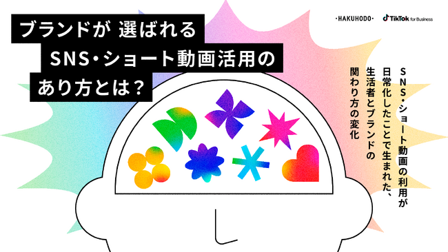 博報堂とTikTok for Business、「ブランドが選ばれるSNS・ショート動画活用のあり方」レポートを公開