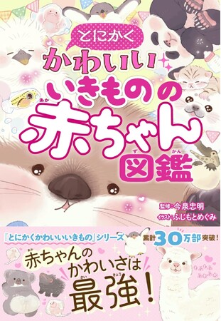 【累計30万部突破！】「とにかくかわいいいきもの」シリーズ最新刊！テーマは「赤ちゃん」！！ 『とにかくかわいいいきものの赤ちゃん図鑑』が３月6日（金）発売！