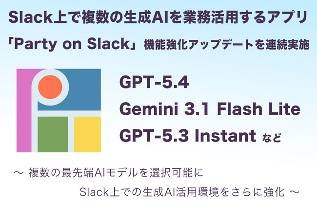 Slack上で複数の生成AIを業務活用するアプリ「Party on Slack」が機能強化アップデートを連続実施【GPT-5.4含む最新AIモデル群に迅速対応】