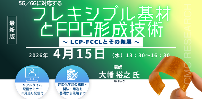 【ライブ配信/Zoom】「5G/6Gに対応するフレキシブル基材とFPC形成技術～ LCP-FCCLとその発展 ～」セミナー開催！4月15日（水）主催：(株)シーエムシー・リサーチ