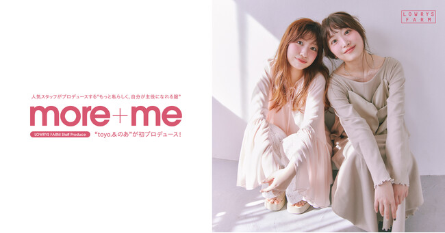 LOWRYS FARM の大人気スタッフプロデュース企画「more＋me」より淡色コーデを得意とする「toyo.」「のあ」が新生活を彩るアイテムを3 月17 日（火）よりWEB サイト限定発売