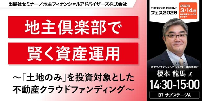 『地主倶楽部で賢く資産運用 ～「土地のみ」を投資対象とした不動産クラウドファンディング～』3/14(土)会場限定セミナーのお知らせ｜THE GOLD ONLINE フェス