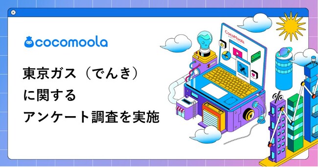 【ココモーラ】東京ガス(でんき)の利用者100人にアンケート調査を実施
