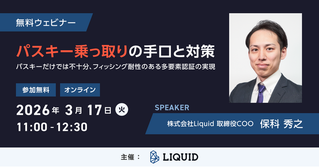 【パスキーだけでは不十分】日本の認証インフラを担うLiquid社が語る「パスキー乗っ取りの手口と対策」ウェビナー開催／無料／2026年3月17日（火）11:00～