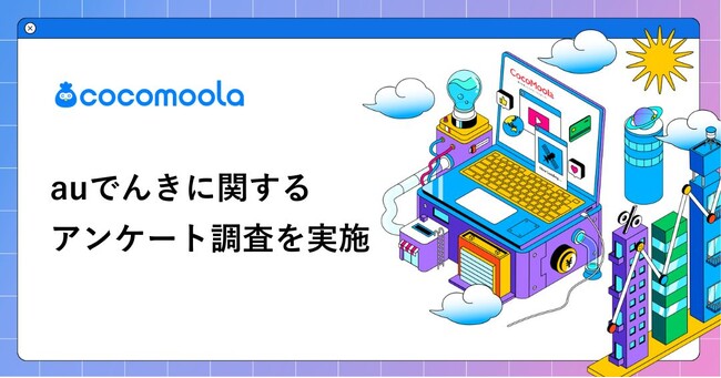 【ココモーラ】auでんきの利用者100人にアンケート調査を実施
