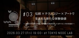 五感を揺さぶる食体験プロジェクト『GASTRO-PHYSICS』 第三弾イベント「伝統×テクノロジー×アートで生まれる新たな体験価値」を3月27日（金）TOKYO NODE LABにて開催