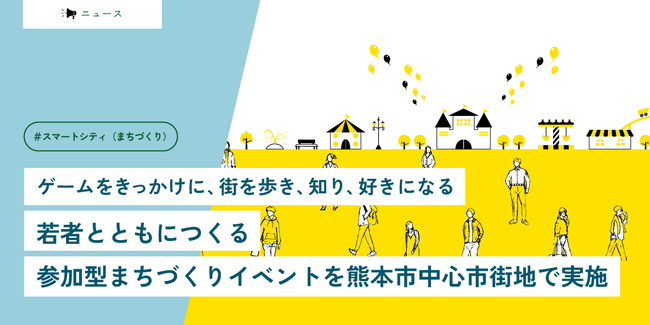 ゲームをきっかけに、街を歩き、知り、好きになる　若者とともにつくる参加型まちづくりイベントを熊本市中心市街地で実施