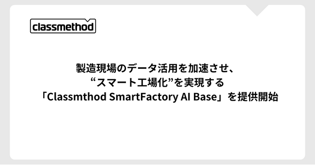 クラスメソッド、製造現場のデータ活用を加速させ、“スマート工場化”を実現する「Classmethod SmartFactory AI Base」を提供開始
